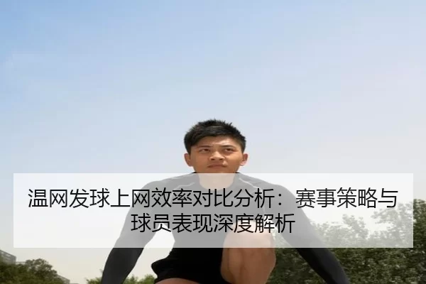 温网发球上网效率对比分析：赛事策略与球员表现深度解析