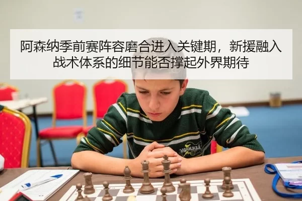 阿森纳季前赛阵容磨合进入关键期，新援融入战术体系的细节能否撑起外界期待