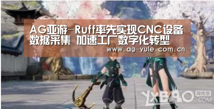 AG亚游-Ruff率先实现CNC设备数据采集 加速工厂数字化转型(图1) AG亚游帮助中心