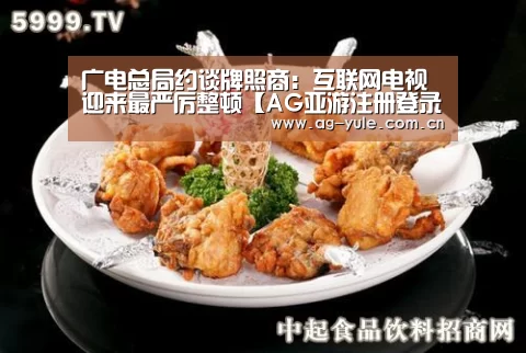 广电总局约谈牌照商:互联网电视迎来最严厉整顿【AG亚游注册登录】(图1) AG亚游帮助中心