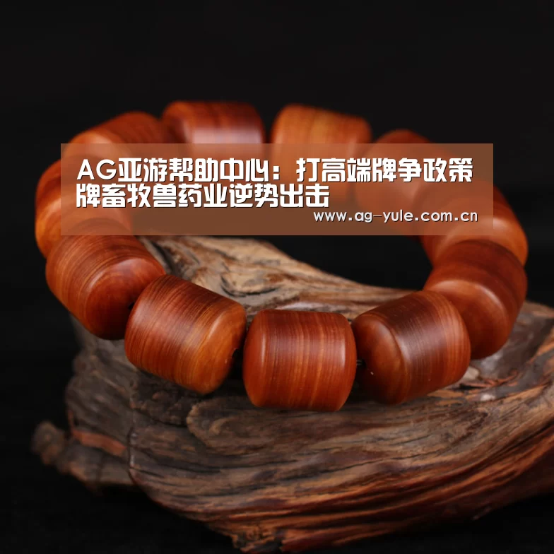 AG亚游帮助中心:打高端牌争政策牌畜牧兽药业逆势出击(图2) AG亚游帮助中心