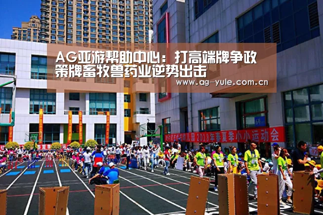 AG亚游帮助中心:打高端牌争政策牌畜牧兽药业逆势出击(图4) AG亚游