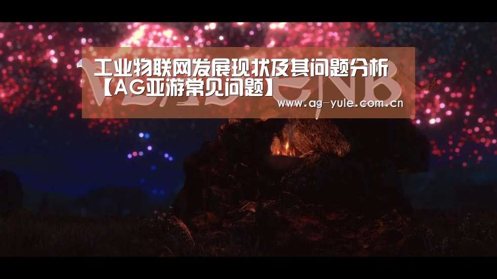 工业物联网发展现状及其问题分析【AG亚游常见问题】(图2) AG亚游
