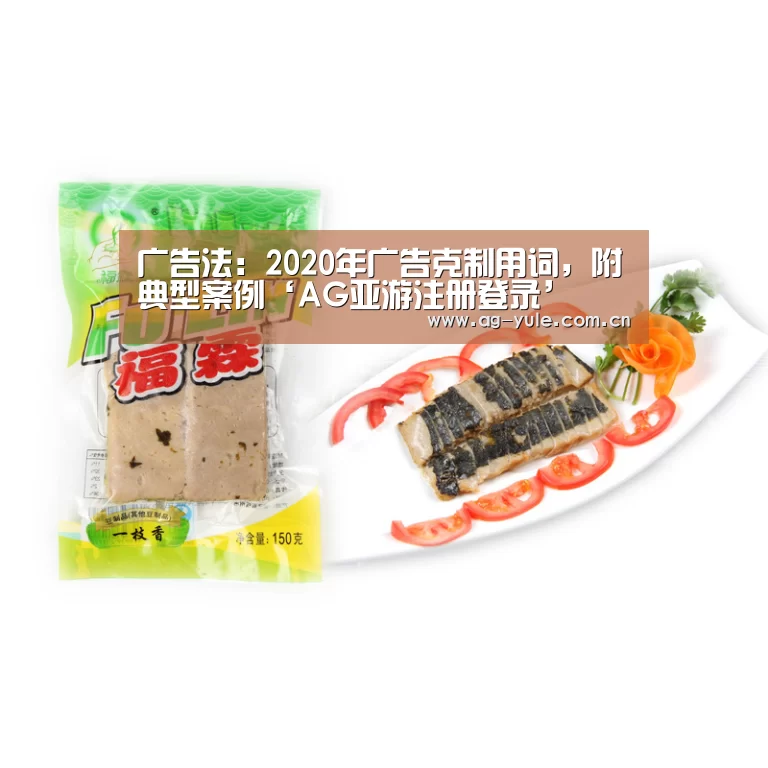 广告法:2020年广告克制用词,附典型案例‘AG亚游注册登录’(图1) AG亚游注册登录