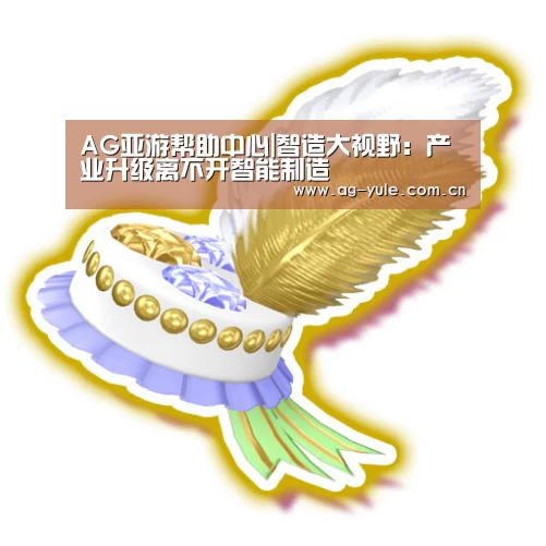 AG亚游帮助中心|智造大视野:产业升级离不开智能制造(图3) AG亚游常见问题