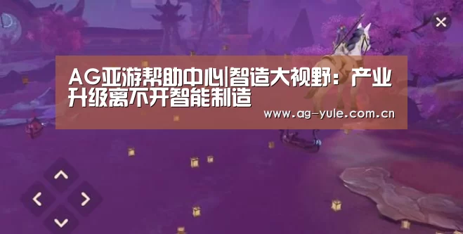 AG亚游帮助中心|智造大视野:产业升级离不开智能制造(图4) AG亚游注册登录